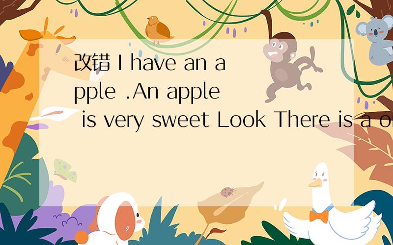改错 I have an apple .An apple is very sweet Look There is a orange on the table