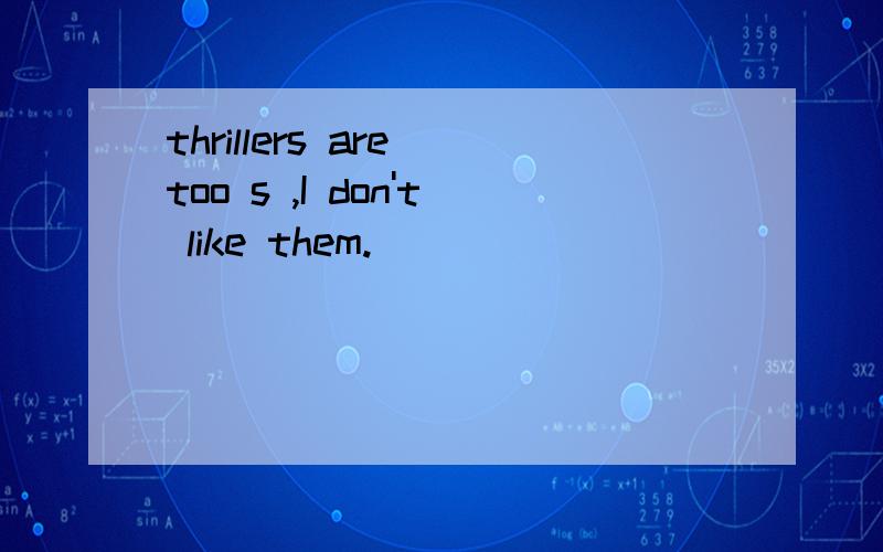 thrillers are too s ,I don't like them.