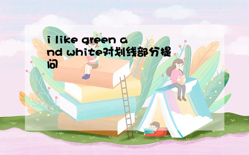 i like green and white对划线部分提问