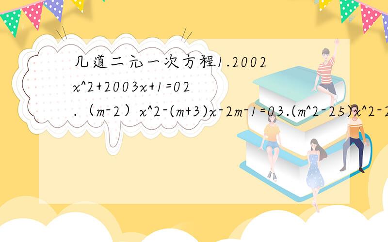 几道二元一次方程1.2002x^2+2003x+1=02.（m-2）x^2-(m+3)x-2m-1=03.(m^2-25)x^2-2m^2 x+m^2=0