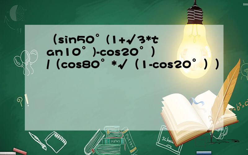 （sin50°(1+√3*tan10°)-cos20°）/（cos80°*√（1-cos20°））
