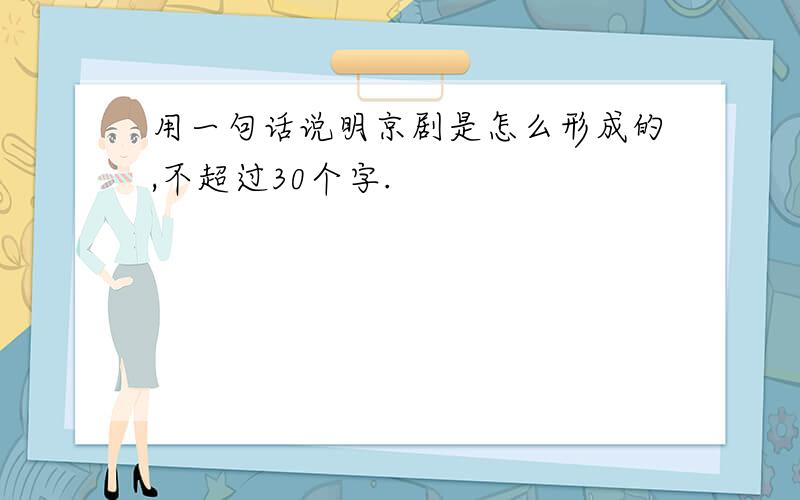 用一句话说明京剧是怎么形成的,不超过30个字.