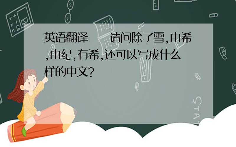 英语翻译ゆき请问除了雪,由希,由纪,有希,还可以写成什么样的中文?
