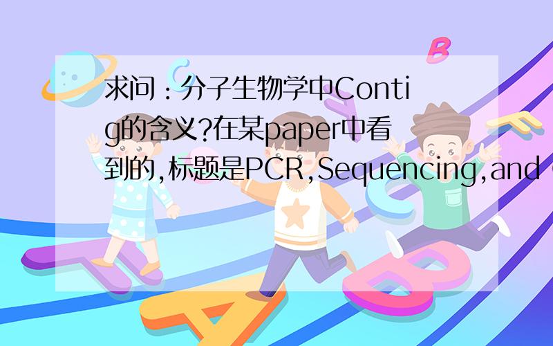 求问：分子生物学中Contig的含义?在某paper中看到的,标题是PCR,Sequencing,and Contig Assembling这里的Contig的翻译,