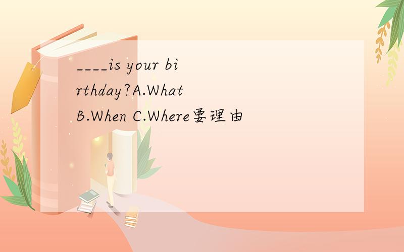 ____is your birthday?A.What B.When C.Where要理由