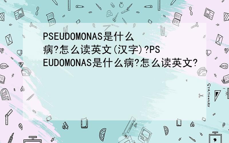 PSEUDOMONAS是什么病?怎么读英文(汉字)?PSEUDOMONAS是什么病?怎么读英文?
