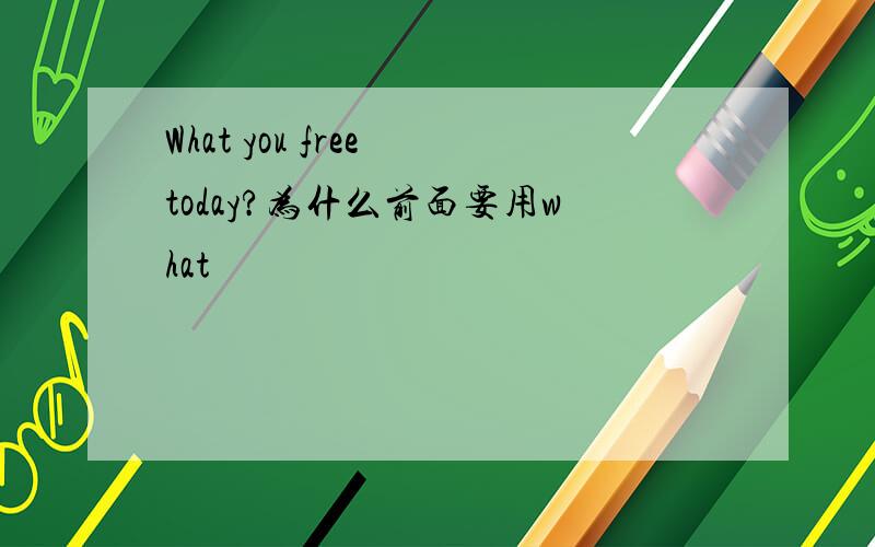 What you free today?为什么前面要用what
