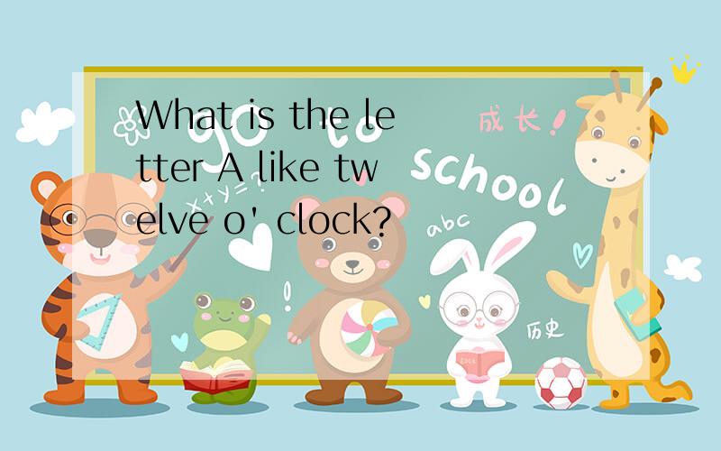 What is the letter A like twelve o' clock?