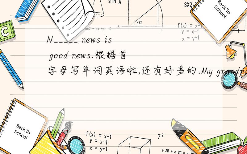 N_____ news is good news.根据首字母写单词英语啦,还有好多的.My grandpa often tells us s_______ in the evening.They are interesting.选择:Are there ______ bank clerks in a bank.A.any B.some C.a D.an