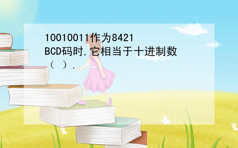 10010011作为8421BCD码时,它相当于十进制数（ ）.