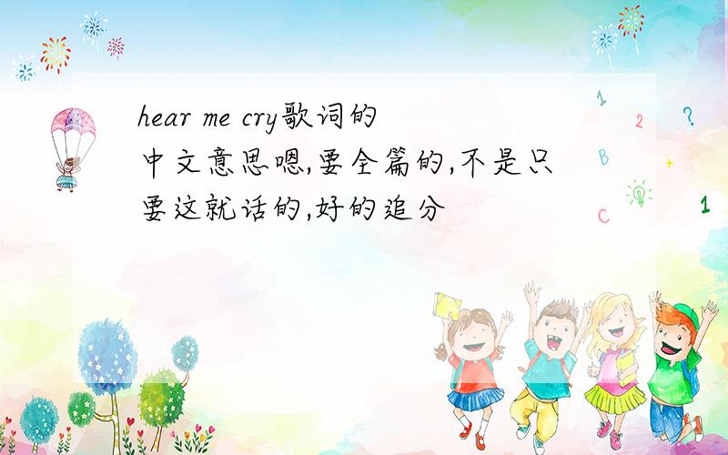 hear me cry歌词的中文意思嗯,要全篇的,不是只要这就话的,好的追分