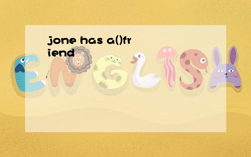 jone has a()friend