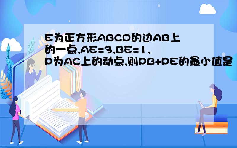 E为正方形ABCD的边AB上的一点,AE=3,BE=1,P为AC上的动点,则PB+PE的最小值是（ ）初二上学期第一单元试题