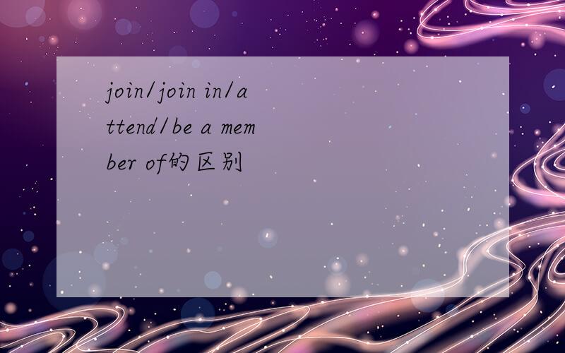 join/join in/attend/be a member of的区别