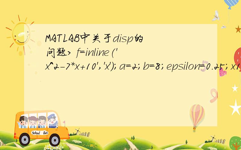 MATLAB中关于disp的问题> f=inline('x^2-7*x+10','x');a=2;b=8;epsilon=0.25;x1=b-0.618*(b-a);f1=f(x1);x2=a+0.618*(b-a);f2=f(x2);for k=1:7fprintf(1,'迭代次数 k=%3.0f\n',k)if f1 dispToo many output arguments.请问如何改进能将7次迭代结