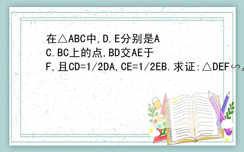 在△ABC中,D.E分别是AC.BC上的点,BD交AE于F,且CD=1/2DA,CE=1/2EB.求证:△DEF∽△BAF DF乘AF=EF乘BF