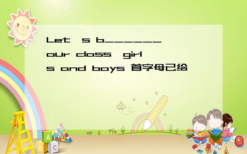 Let's b______ our class,girls and boys 首字母已给