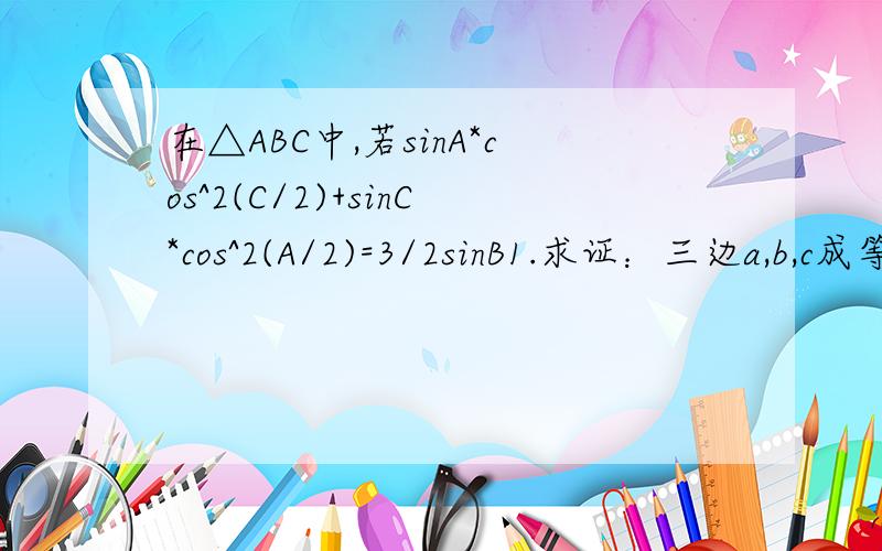 在△ABC中,若sinA*cos^2(C/2)+sinC*cos^2(A/2)=3/2sinB1.求证：三边a,b,c成等差数列2.求∠B的取值范围3.求函数y=cos2B/(sinB+cosB)的取值范围