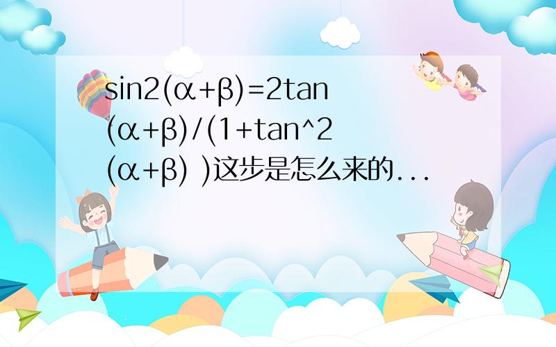 sin2(α+β)=2tan(α+β)/(1+tan^2(α+β) )这步是怎么来的...