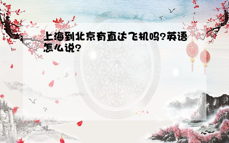 上海到北京有直达飞机吗?英语怎么说?