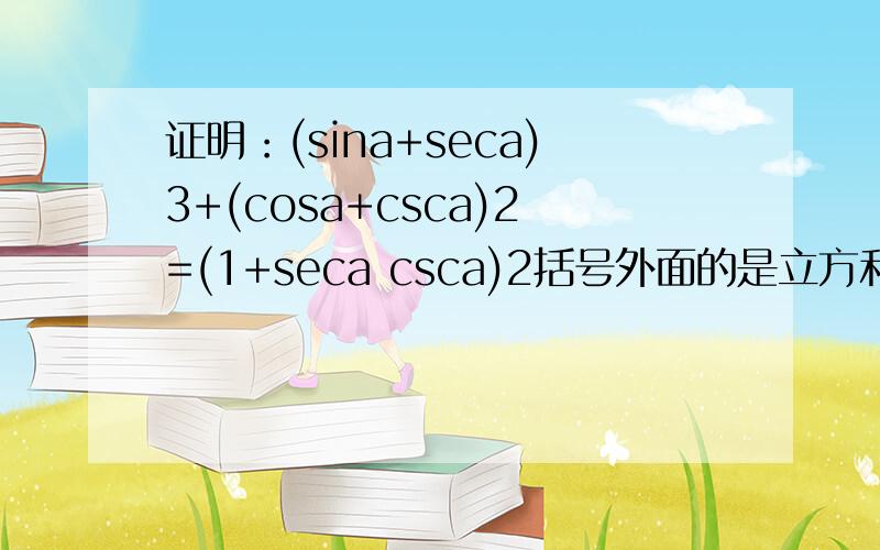 证明：(sina+seca)3+(cosa+csca)2=(1+seca csca)2括号外面的是立方和平方.