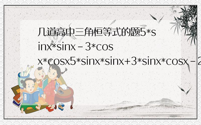 几道高中三角恒等式的题5*sinx*sinx-3*cosx*cosx5*sinx*sinx+3*sinx*cosx-22*sinx-3*cos*x以上式子中tanx=2,求值