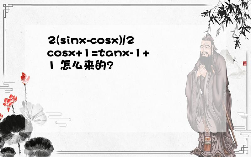 2(sinx-cosx)/2cosx+1=tanx-1+1 怎么来的?