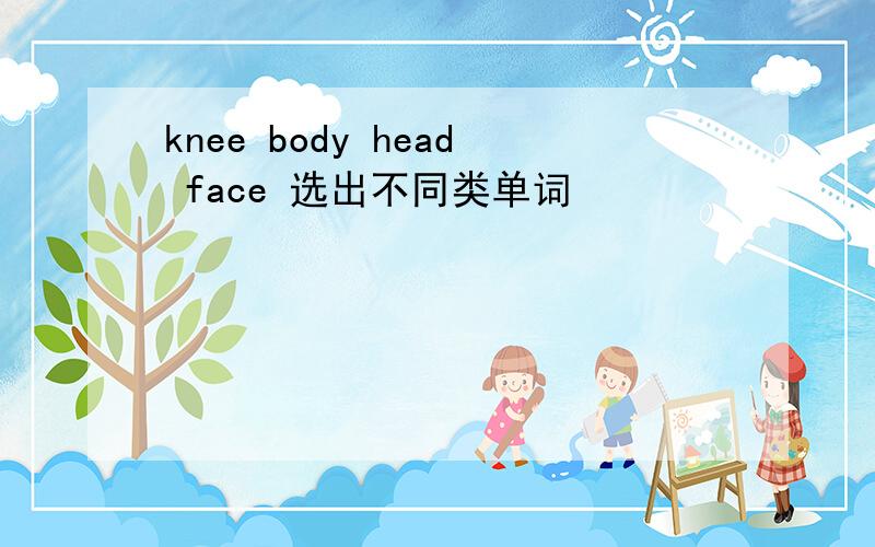 knee body head face 选出不同类单词