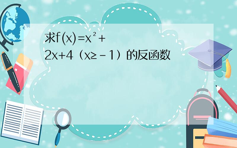 求f(x)=x²+2x+4（x≥-1）的反函数