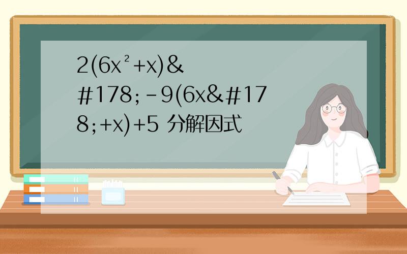 2(6x²+x)²-9(6x²+x)+5 分解因式