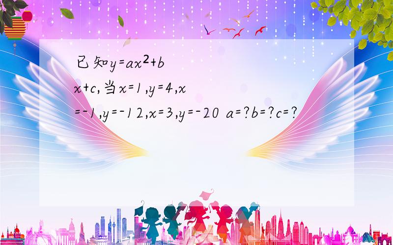已知y=ax²+bx+c,当x=1,y=4,x=-1,y=-12,x=3,y=-20 a=?b=?c=?