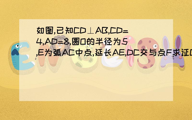 如图,已知CD⊥AB,CD=4,AD=8,圆O的半径为5,E为弧AC中点,延长AE,DC交与点F求证CA=CF