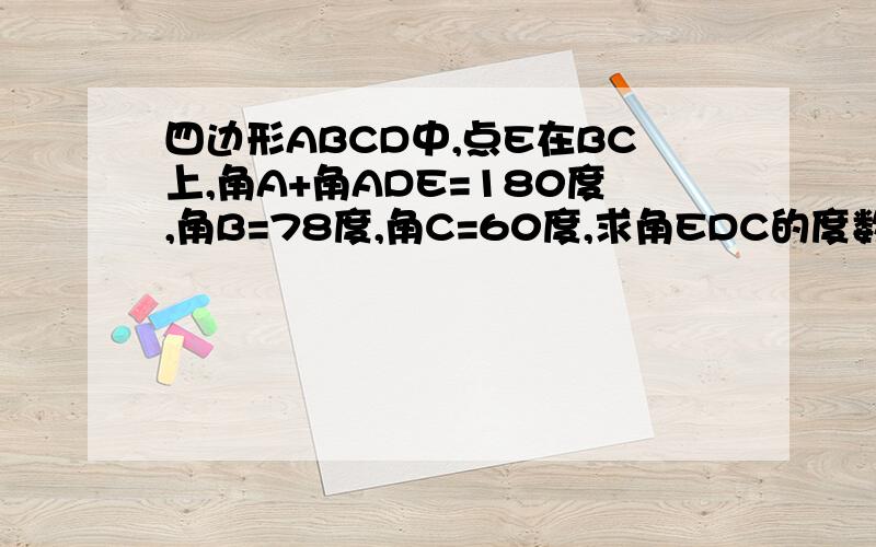 四边形ABCD中,点E在BC上,角A+角ADE=180度,角B=78度,角C=60度,求角EDC的度数
