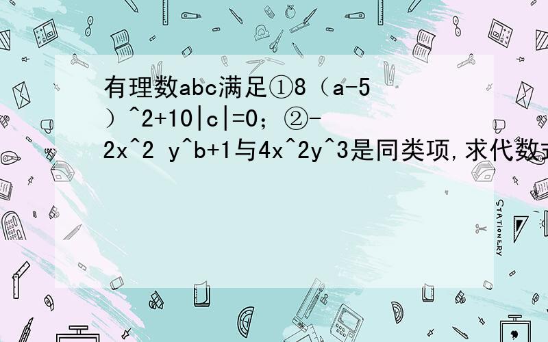 有理数abc满足①8（a-5）^2+10|c|=0；②-2x^2 y^b+1与4x^2y^3是同类项,求代数式2（2a^2-3ab+6b^2）-（3a^2-2015abc+9b^2-4c^2015）的值