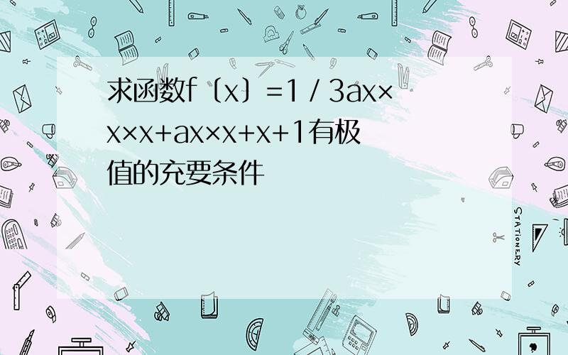 求函数f〔x〕=1／3ax×x×x+ax×x+x+1有极值的充要条件