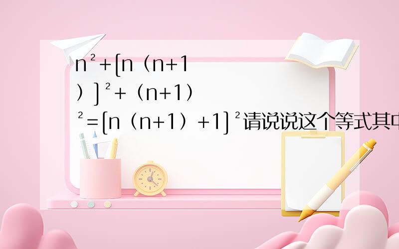 n²+[n（n+1）]²+（n+1）²=[n（n+1）+1]²请说说这个等式其中的道理并证明它