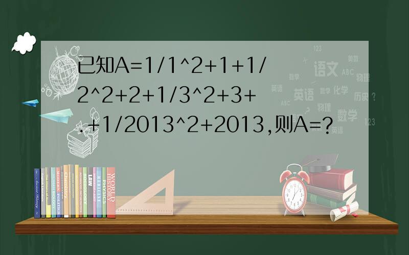 已知A=1/1^2+1+1/2^2+2+1/3^2+3+.+1/2013^2+2013,则A=?