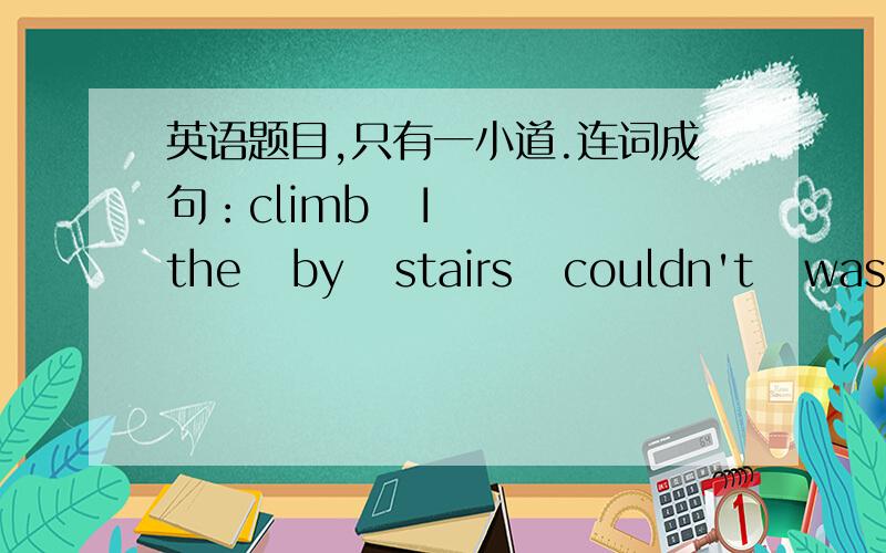 英语题目,只有一小道.连词成句：climb   I   the   by   stairs   couldn't   was   myself   I   when     two  急需,求速度!