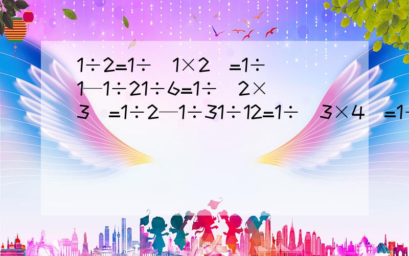 1÷2=1÷（1×2）=1÷1—1÷21÷6=1÷（2×3）=1÷2—1÷31÷12=1÷（3×4）=1÷3—1÷41÷20=1÷（4×5）=1÷4—1÷5根据以上观察,你可以得出什么结论,用含n的等式表示规律——     