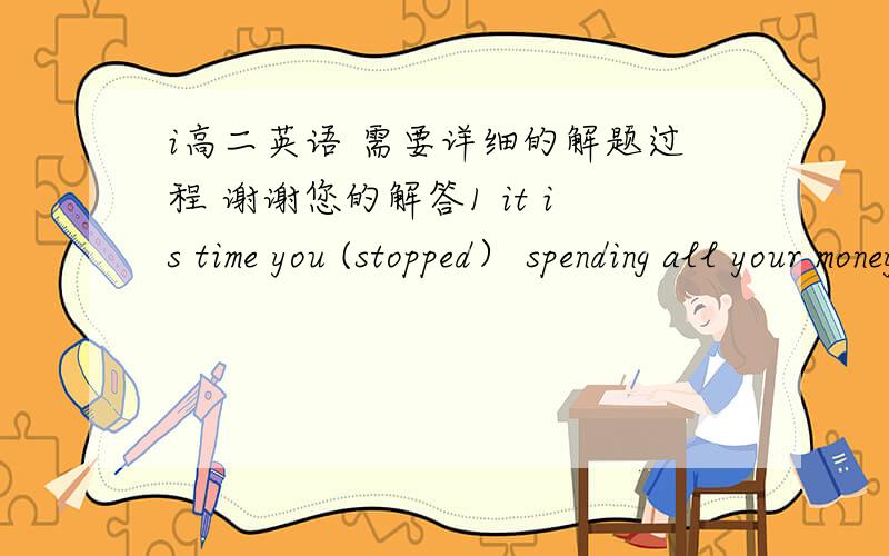 i高二英语 需要详细的解题过程 谢谢您的解答1 it is time you (stopped） spending all your money on things like that.为什么填这个啊?老师说什么虚拟语气,怎么判断是虚拟语气?2 (time permitting),we will come and se