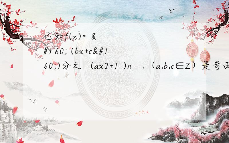 已知f(x)=   (bx+c )分之  (ax2+1 )n   .（a,b,c∈Z）是奇函数,又f(1)=2 ,f(2)＜3求的值