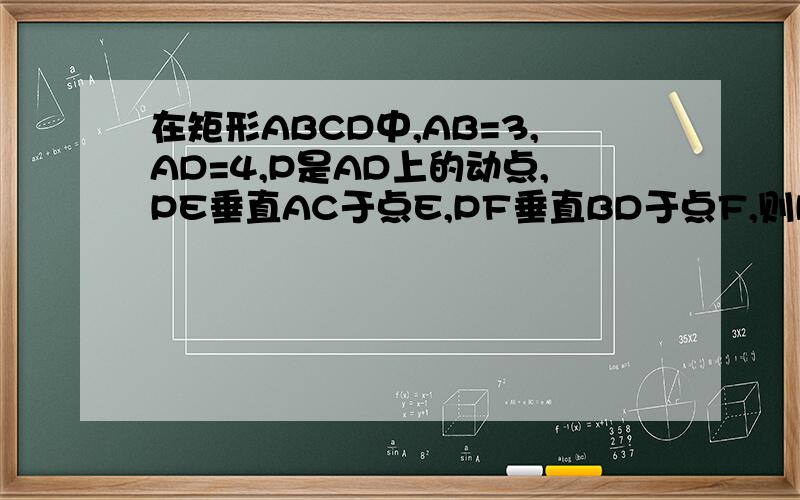 在矩形ABCD中,AB=3,AD=4,P是AD上的动点,PE垂直AC于点E,PF垂直BD于点F,则PE+PF的值为多少