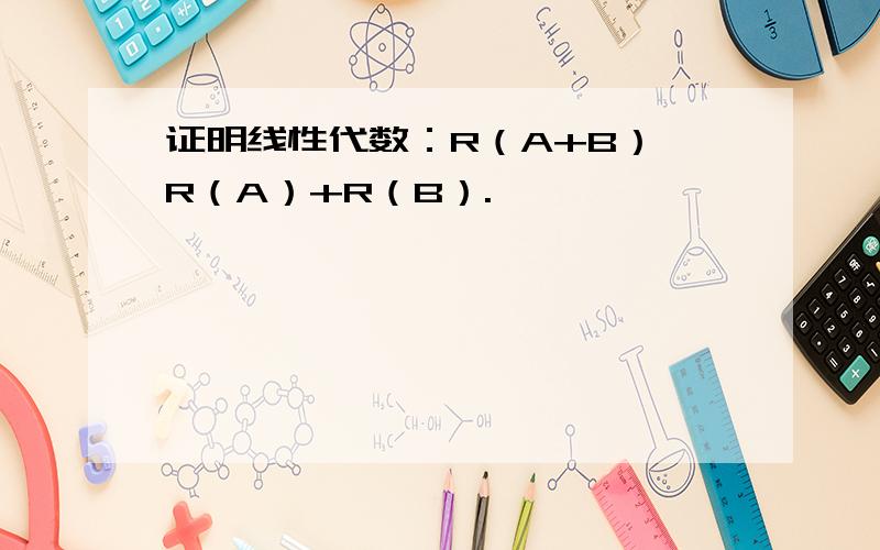 证明线性代数：R（A+B）≦R（A）+R（B）.