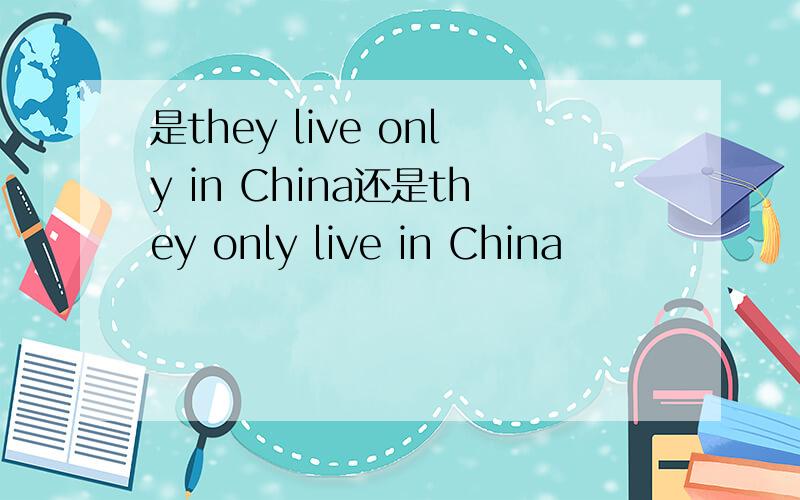是they live only in China还是they only live in China