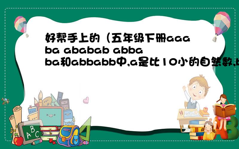 好帮手上的（五年级下册aaaba ababab abbaba和abbabb中,a是比10小的自然数,b是0,那么（ ）一定是2.3.5的倍数.