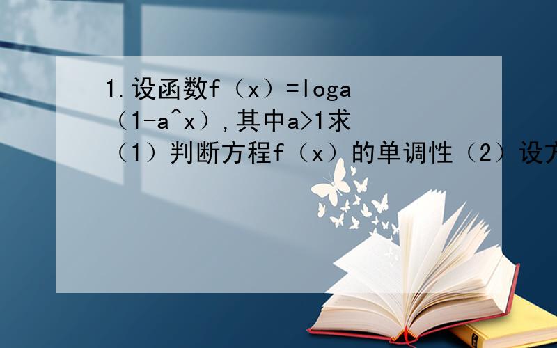 1.设函数f（x）=loga（1-a^x）,其中a>1求（1）判断方程f（x）的单调性（2）设方程f（x）+x+4=0,有两个实数根为x1,x2.求x1+x22.若函数y=x^2-4tx+5,在（1,+∞）上存在反函数,求t的取值范围.