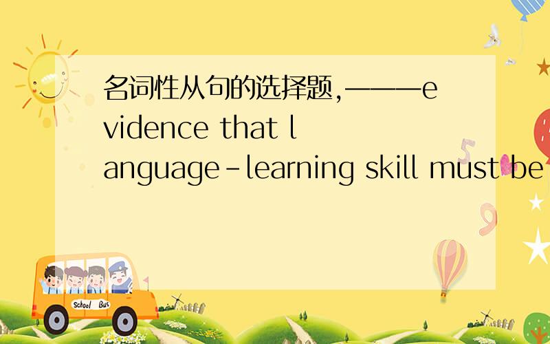 名词性从句的选择题,———evidence that language-learning skill must be stimulated.A If being B it is C there is D there being