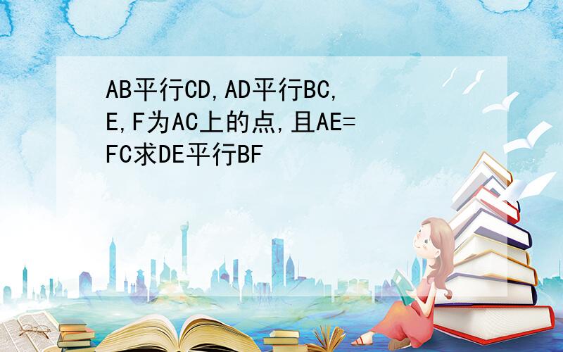 AB平行CD,AD平行BC,E,F为AC上的点,且AE=FC求DE平行BF