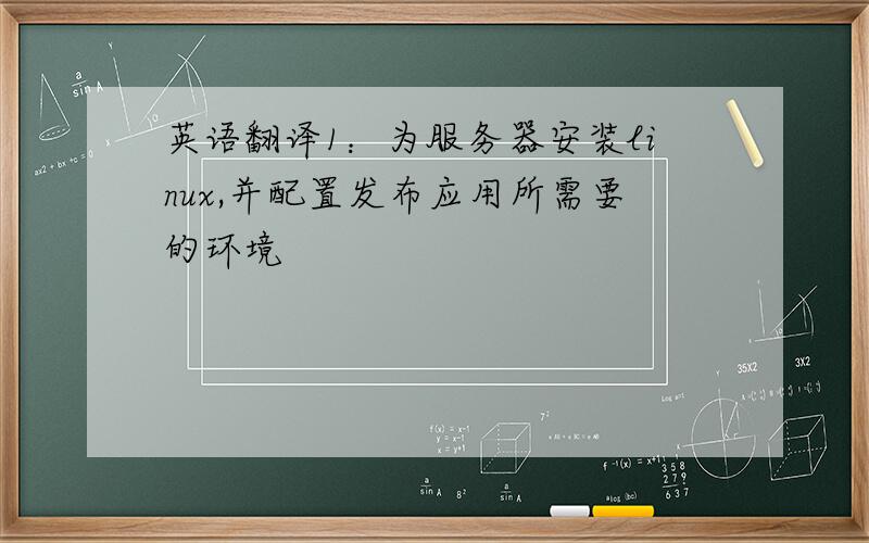 英语翻译1：为服务器安装linux,并配置发布应用所需要的环境