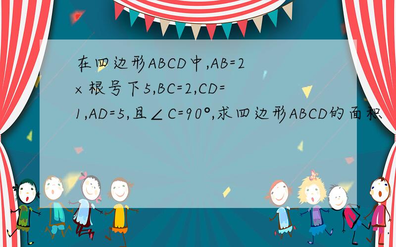 在四边形ABCD中,AB=2×根号下5,BC=2,CD=1,AD=5,且∠C=90°,求四边形ABCD的面积
